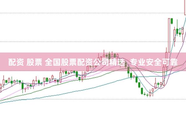 配资 股票 全国股票配资公司精选  专业安全可靠