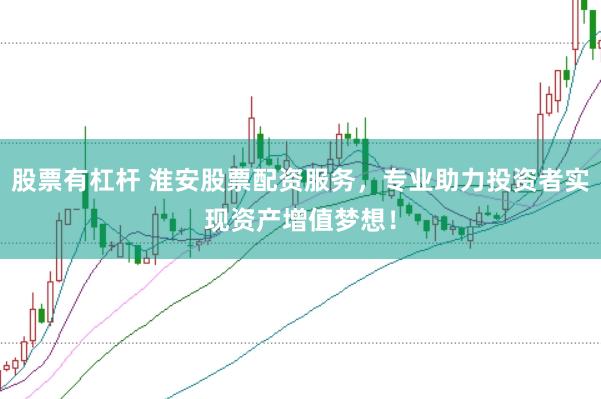 股票有杠杆 淮安股票配资服务，专业助力投资者实现资产增值梦想！