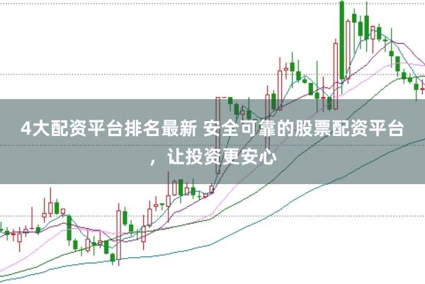 4大配资平台排名最新 安全可靠的股票配资平台，让投资更安心