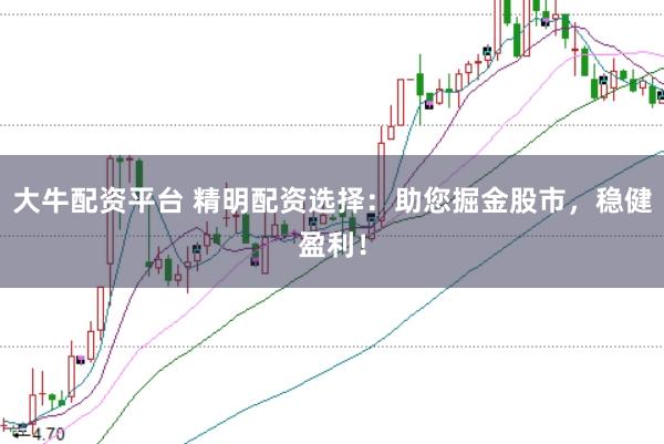 大牛配资平台 精明配资选择：助您掘金股市，稳健盈利！