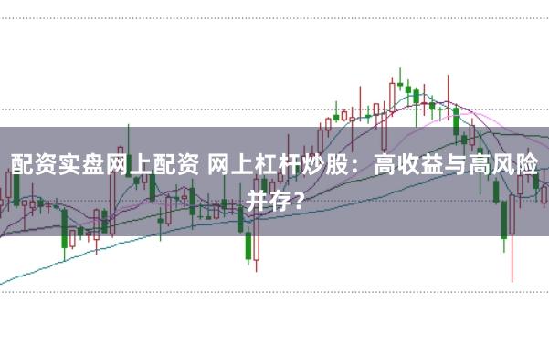 配资实盘网上配资 网上杠杆炒股：高收益与高风险并存？