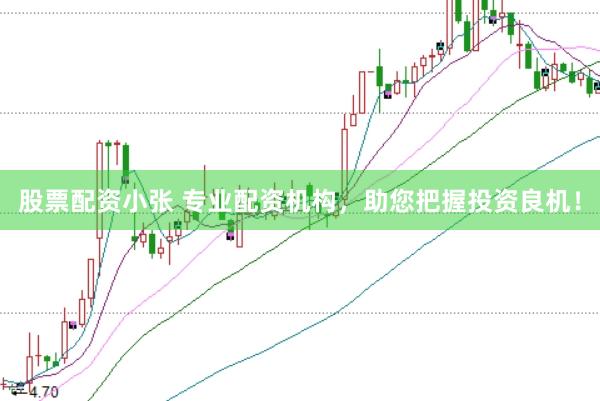 股票配资小张 专业配资机构，助您把握投资良机！