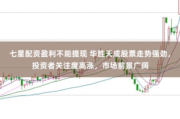 七星配资盈利不能提现 华胜天成股票走势强劲，投资者关注度高涨，市场前景广阔