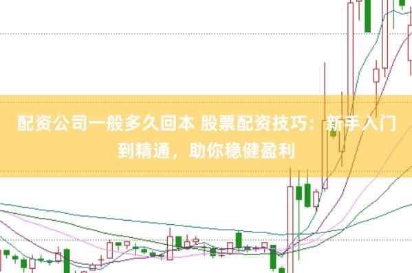 配资公司一般多久回本 股票配资技巧：新手入门到精通，助你稳健盈利
