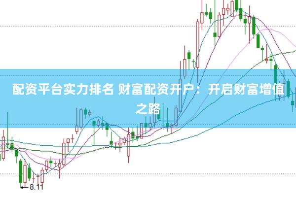 配资平台实力排名 财富配资开户：开启财富增值之路