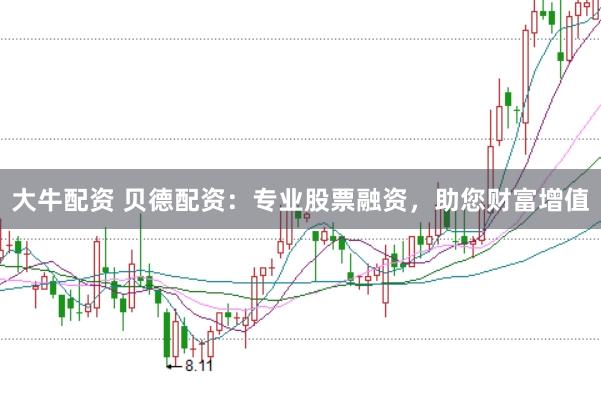 大牛配资 贝德配资：专业股票融资，助您财富增值