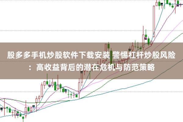 股多多手机炒股软件下载安装 警惕杠杆炒股风险：高收益背后的潜在危机与防范策略