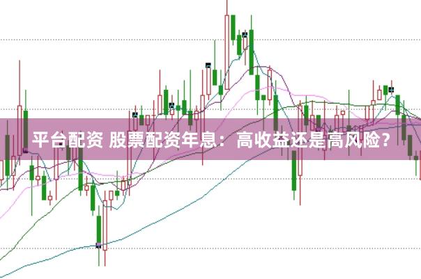 平台配资 股票配资年息：高收益还是高风险？