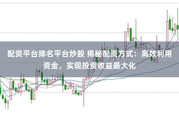 配资平台排名平台炒股 揭秘配资方式：高效利用资金，实现投资收益最大化