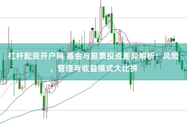 杠杆配资开户网 基金与股票投资差异解析：风险、管理与收益模式大比拼
