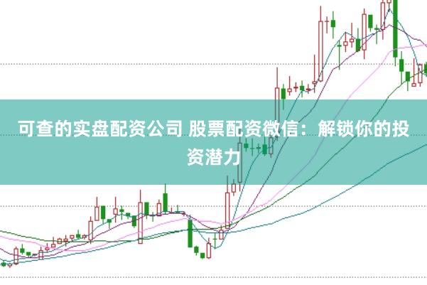 可查的实盘配资公司 股票配资微信：解锁你的投资潜力
