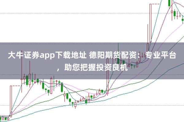 大牛证券app下载地址 德阳期货配资：专业平台，助您把握投资良机