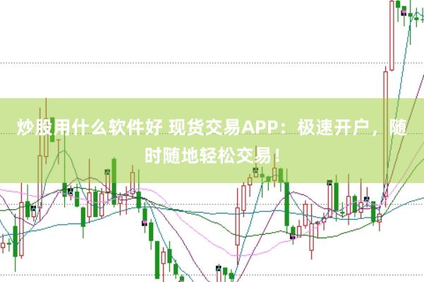 炒股用什么软件好 现货交易APP：极速开户，随时随地轻松交易！