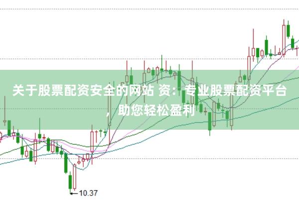 关于股票配资安全的网站 资：专业股票配资平台，助您轻松盈利