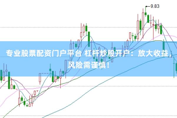 专业股票配资门户平台 杠杆炒股开户：放大收益，风险需谨慎！