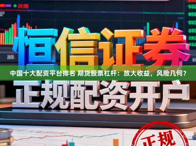 中国十大配资平台排名 期货股票杠杆：放大收益，风险几何？
