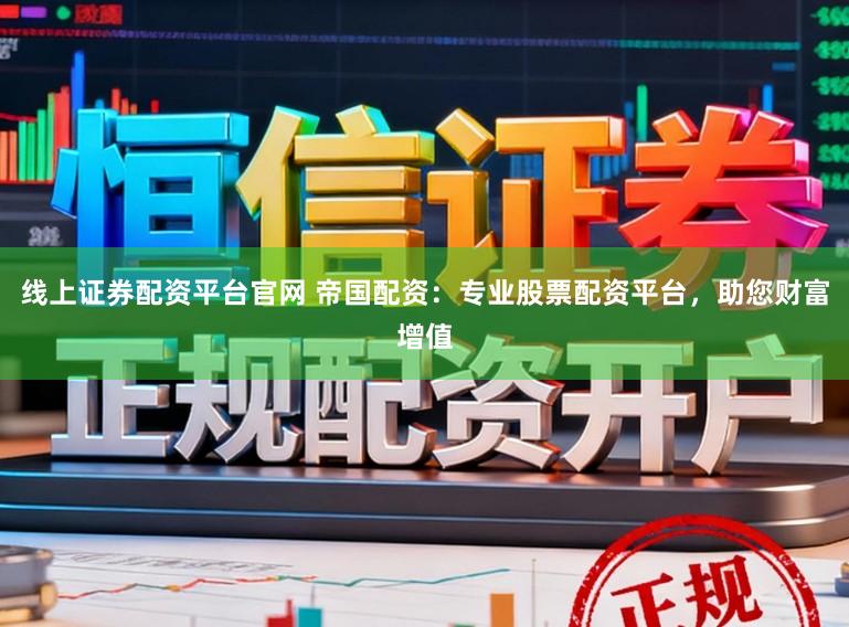 线上证券配资平台官网 帝国配资：专业股票配资平台，助您财富增值