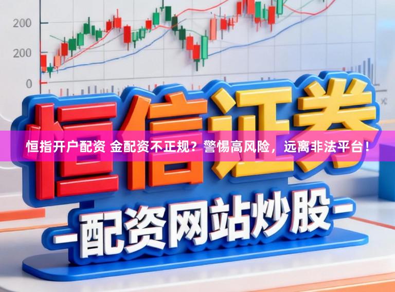 恒指开户配资 金配资不正规？警惕高风险，远离非法平台！