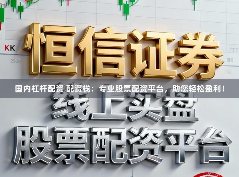 国内杠杆配资 配资栈：专业股票配资平台，助您轻松盈利！