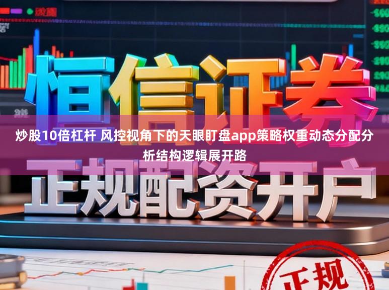 炒股10倍杠杆 风控视角下的天眼盯盘app策略权重动态分配分析结构逻辑展开路