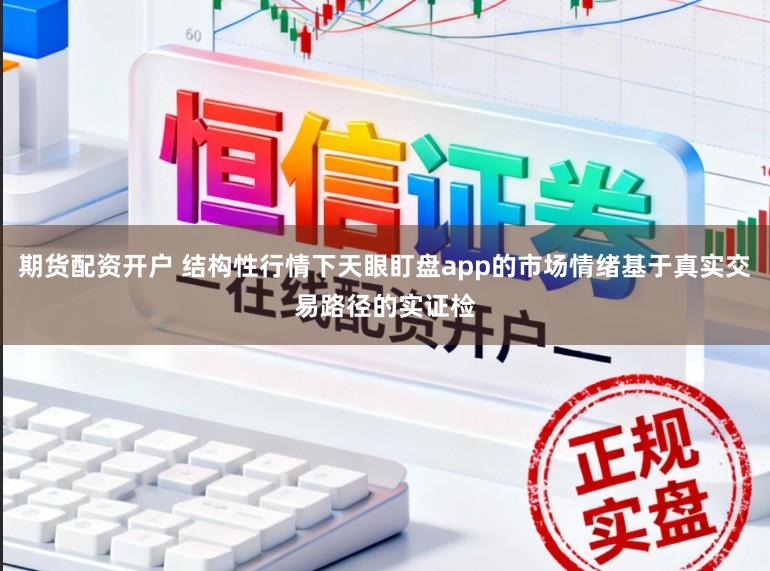 期货配资开户 结构性行情下天眼盯盘app的市场情绪基于真实交易路径的实证检