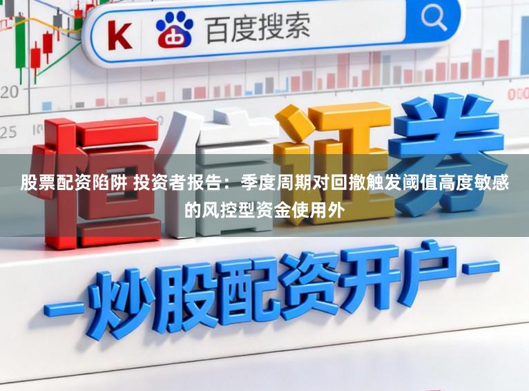 股票配资陷阱 投资者报告：季度周期对回撤触发阈值高度敏感的风控型资金使用外