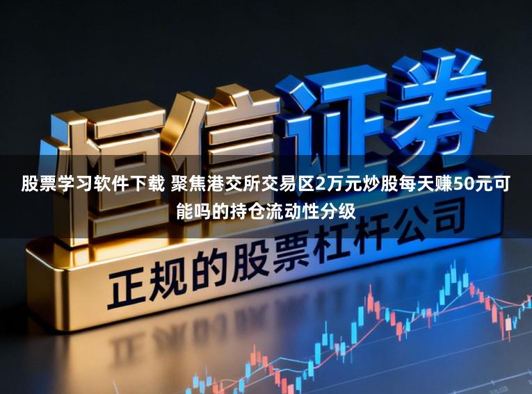股票学习软件下载 聚焦港交所交易区2万元炒股每天赚50元可能吗的持仓流动性分级