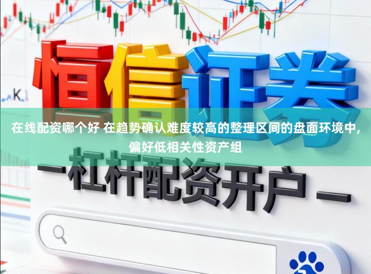 在线配资哪个好 在趋势确认难度较高的整理区间的盘面环境中,偏好低相关性资产组
