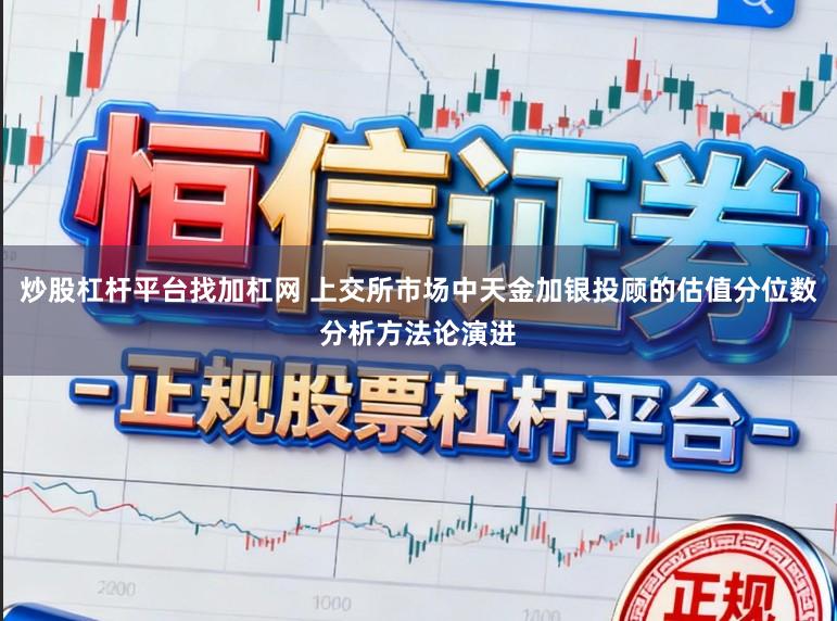 炒股杠杆平台找加杠网 上交所市场中天金加银投顾的估值分位数分析方法论演进