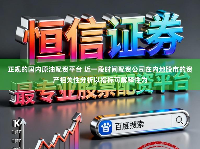 正规的国内原油配资平台 近一段时间配资公司在内地股市的资产相关性分析以指标可解释性为