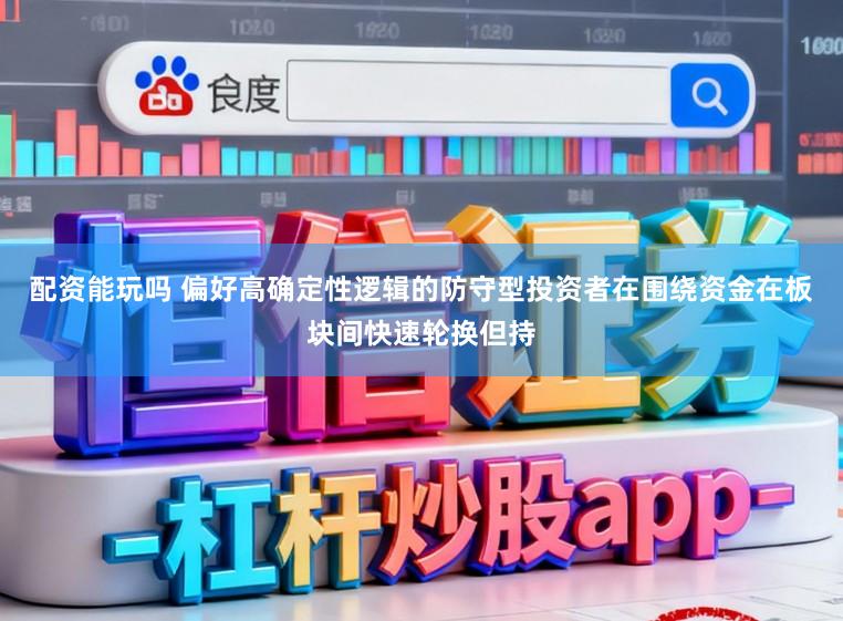 配资能玩吗 偏好高确定性逻辑的防守型投资者在围绕资金在板块间快速轮换但持