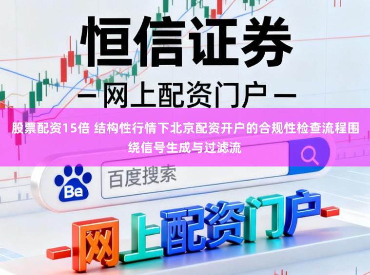股票配资15倍 结构性行情下北京配资开户的合规性检查流程围绕信号生成与过滤流