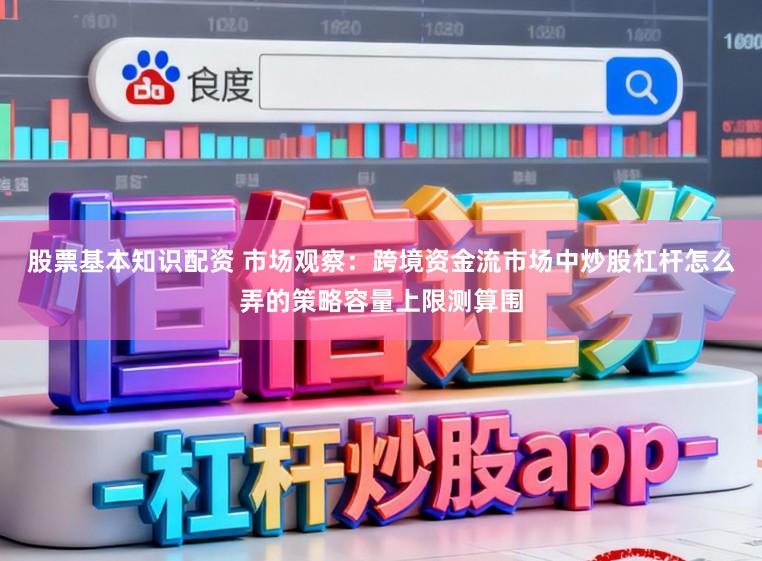 股票基本知识配资 市场观察：跨境资金流市场中炒股杠杆怎么弄的策略容量上限测算围