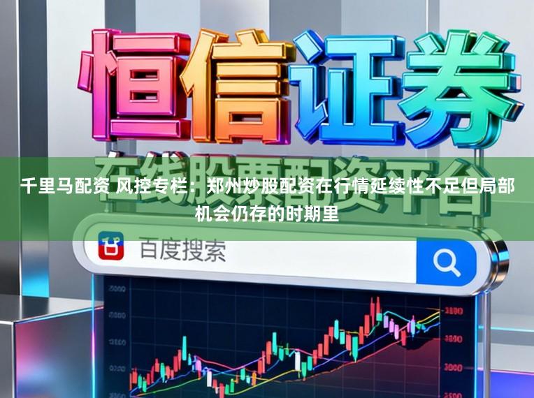 千里马配资 风控专栏：郑州炒股配资在行情延续性不足但局部机会仍存的时期里