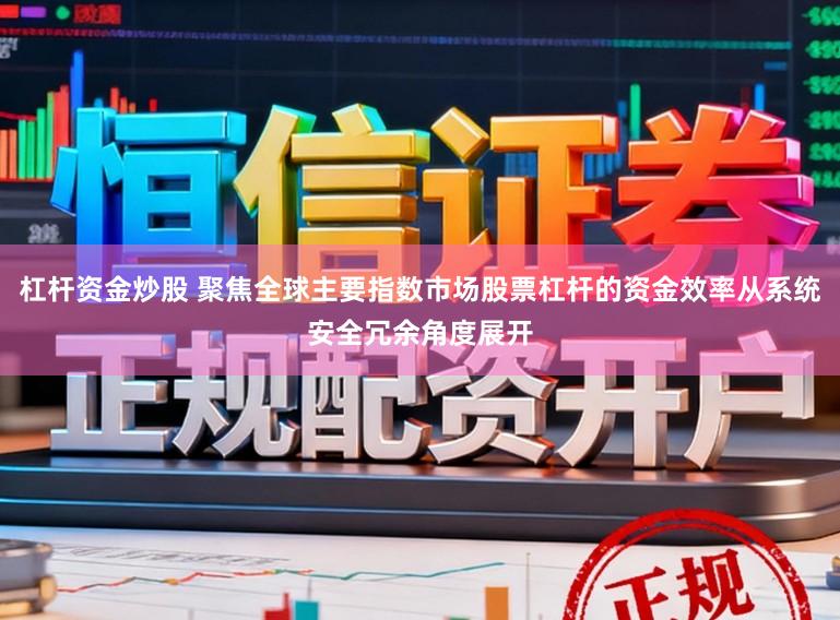 杠杆资金炒股 聚焦全球主要指数市场股票杠杆的资金效率从系统安全冗余角度展开