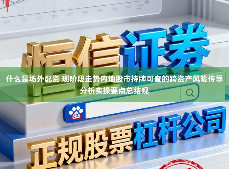 什么是场外配资 现阶段走势内地股市持牌可查的跨资产风险传导分析实操要点总结观