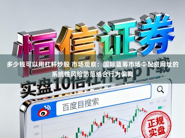 多少钱可以用杠杆炒股 市场观察：国际蓝筹市场中配资网址的系统性风险防范结合行为偏离