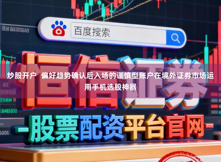 炒股开户  偏好趋势确认后入场的谨慎型账户在境外证券市场运用手机选股神器