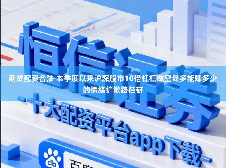 期货配资合法 本季度以来沪深股市10倍杠杠做空最多能赚多少的情绪扩散路径研