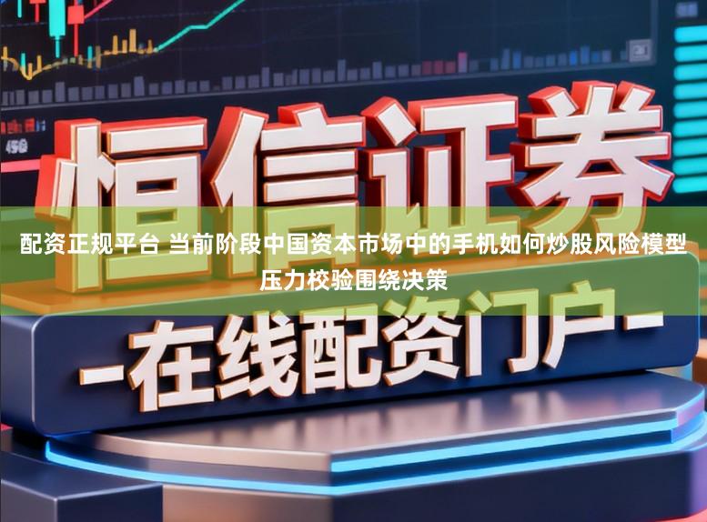 配资正规平台 当前阶段中国资本市场中的手机如何炒股风险模型压力校验围绕决策