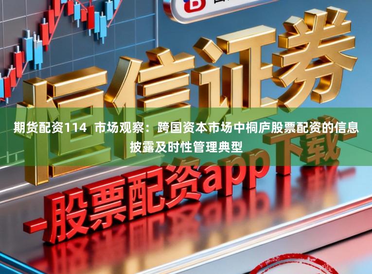 期货配资114  市场观察：跨国资本市场中桐庐股票配资的信息披露及时性管理典型