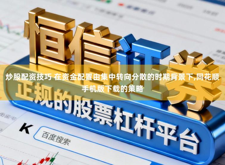 炒股配资技巧 在资金配置由集中转向分散的时期背景下,同花顺手机版下载的策略