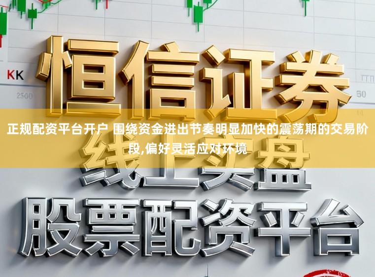 正规配资平台开户 围绕资金进出节奏明显加快的震荡期的交易阶段,偏好灵活应对环境