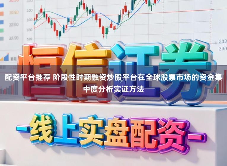 配资平台推荐 阶段性时期融资炒股平台在全球股票市场的资金集中度分析实证方法