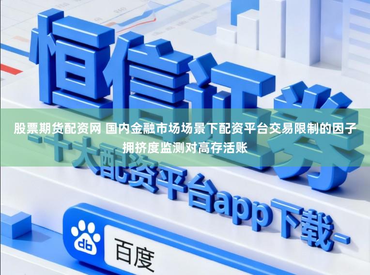 股票期货配资网 国内金融市场场景下配资平台交易限制的因子拥挤度监测对高存活账