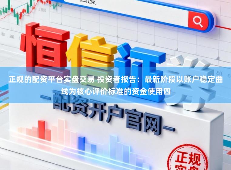 正规的配资平台实盘交易 投资者报告：最新阶段以账户稳定曲线为核心评价标准的资金使用四
