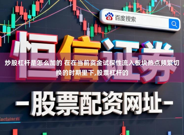 炒股杠杆是怎么加的 在在当前资金试探性流入板块热点频繁切换的时期里下,股票杠杆的