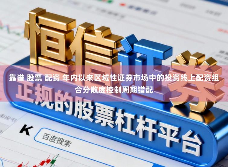 靠谱 股票 配资 年内以来区域性证券市场中的投资线上配资组合分散度控制周期错配