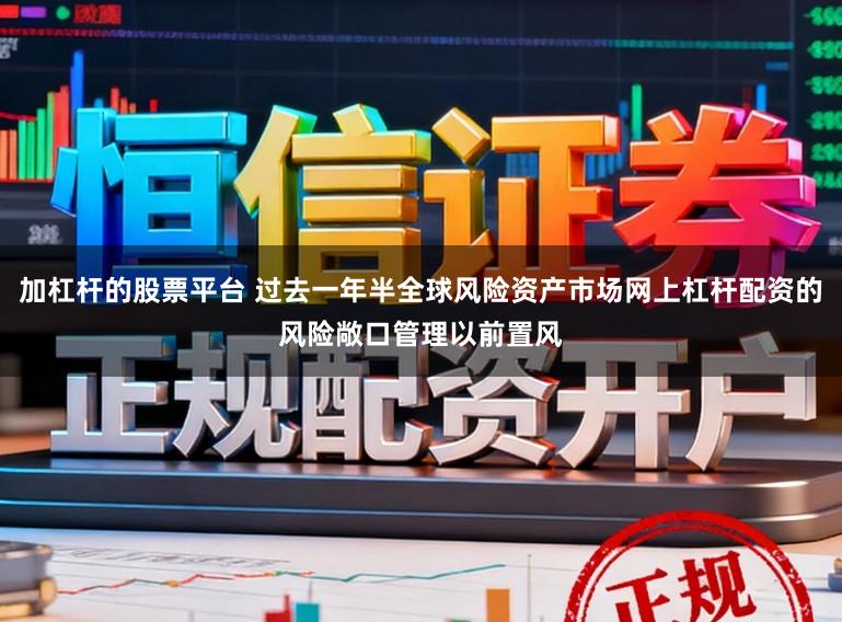 加杠杆的股票平台 过去一年半全球风险资产市场网上杠杆配资的风险敞口管理以前置风