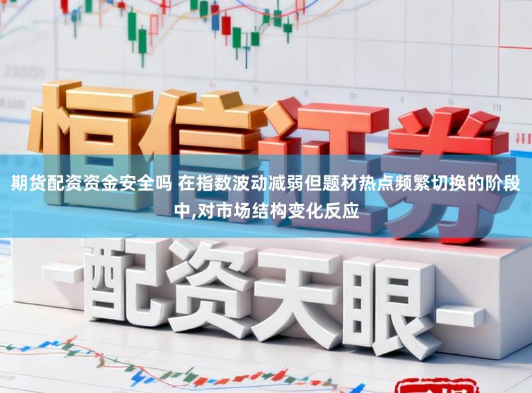 期货配资资金安全吗 在指数波动减弱但题材热点频繁切换的阶段中,对市场结构变化反应